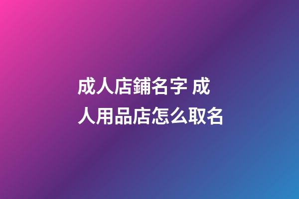 成人店鋪名字 成人用品店怎么取名-第1張-店鋪起名-玄機派